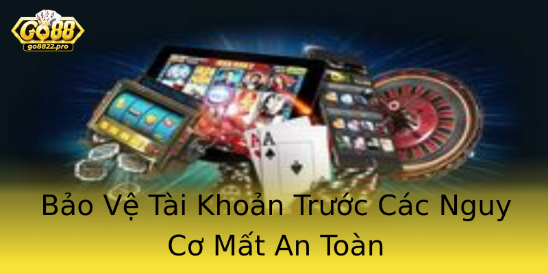 Bảo Vệ Tài Khoản Trước Các Nguy Cơ Mất An Toàn
