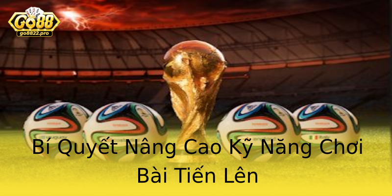 Bí Quyết Nâng Cao Kỹ Năng Chơi Bài Tiến Lên