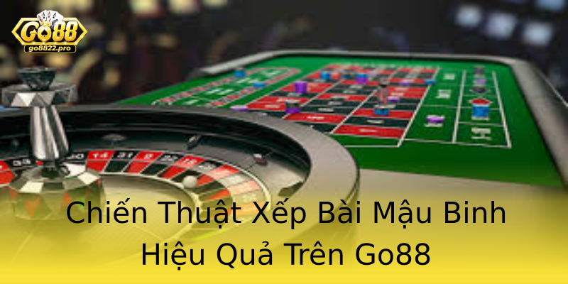 Chiến Thuật Xếp Bài Mậu Binh Hiệu Quả Trên Go88