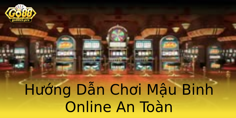 Hướng Dẫn Chơi Mậu Binh Online An Toàn