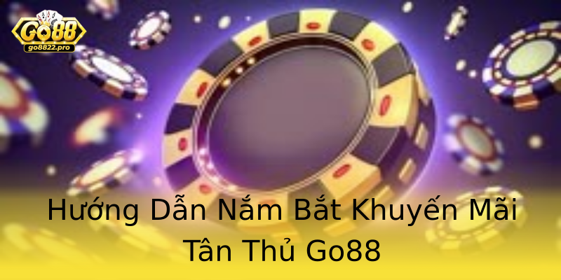 Hướng Dẫn Nắm Bắt Khuyến Mãi Tân Thủ Go88