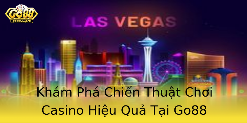 Khám Phá Chiến Thuật Chơi Casino Hiệu Quả Tại Go88