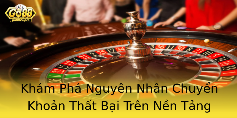 Khám Phá Nguyên Nhân Chuyển Khoản Thất Bại Trên Nền Tảng Go88