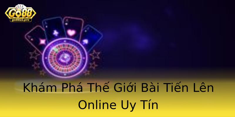 Khám Phá Thế Giới Bài Tiến Lên Online Uy Tín