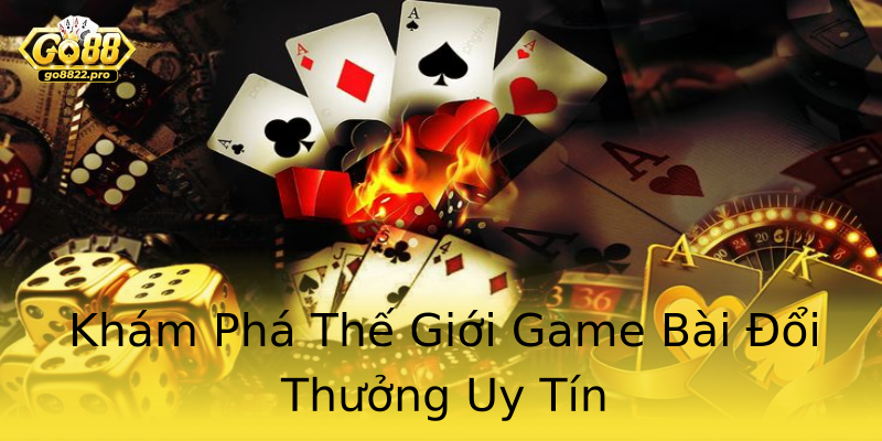 Khám Phá Thế Giới Game Bài Đổi Thưởng Uy Tín