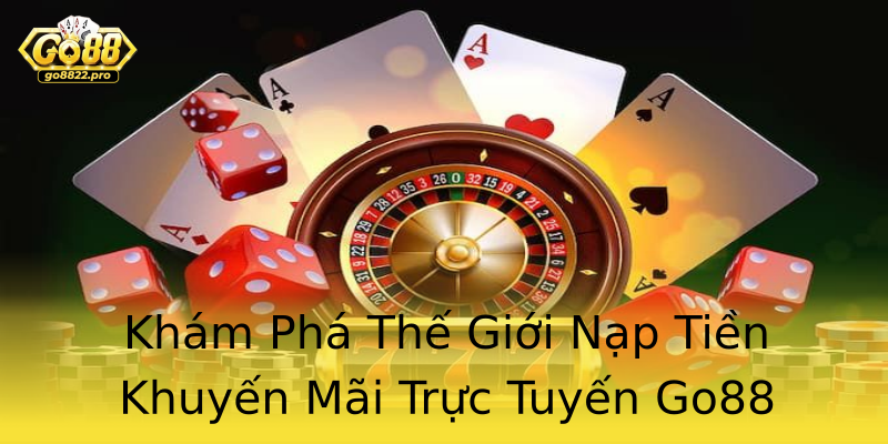 Khám Phá Thế Giới Nạp Tiền Khuyến Mãi Trực Tuyến Go88 Khám Phá Thế Giới Nạp Tiền Khuyến Mãi Trực Tuyến Go88