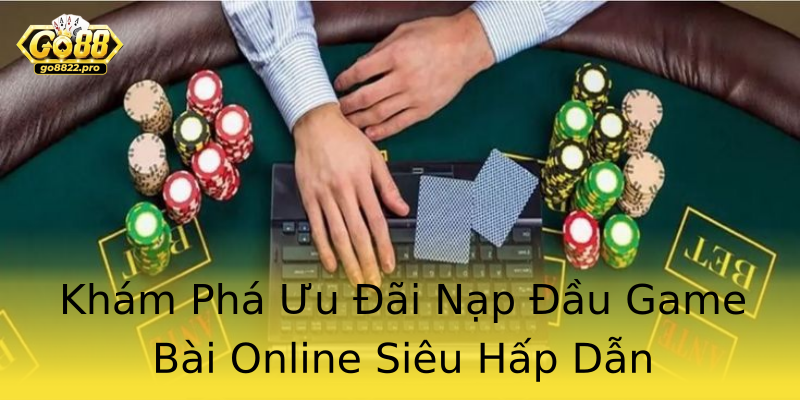 Khám Phá Ưu Đãi Nạp Đầu Game Bài Online Siêu Hấp Dẫn