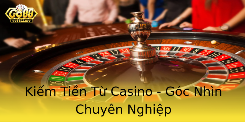 Kiếm Tiền Từ Casino - Góc Nhìn Chuyên Nghiệp