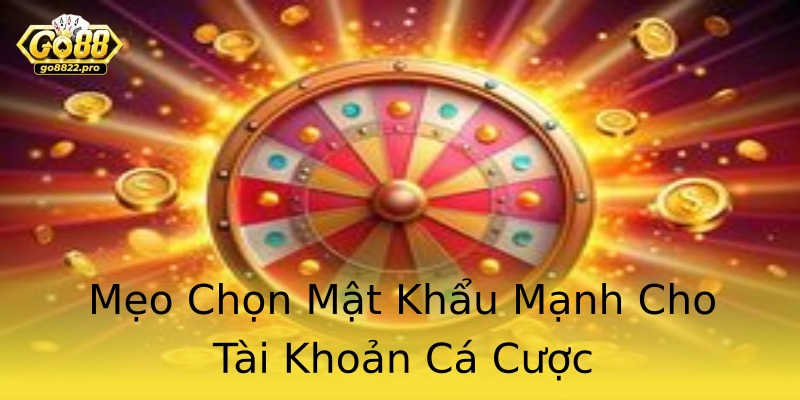 Mẹo Chọn Mật Khẩu Mạnh Cho Tài Khoản Cá Cược
