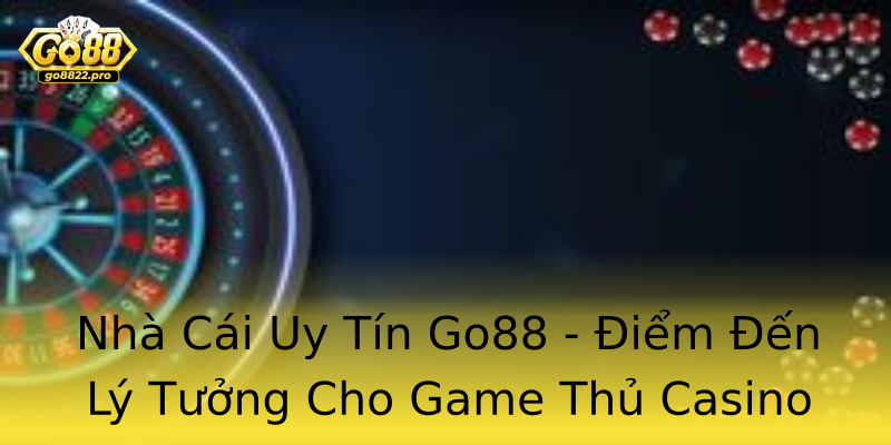 Nhà Cái Uy Tín Go88 - Điểm Đến Lý Tưởng Cho Game Thủ Casino Online