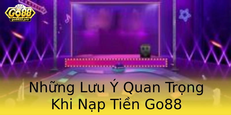 Những Lưu Ý Quan Trọng Khi Nạp Tiền Go88 Những Lưu Ý Quan Trọng Khi Nạp Tiền Go88