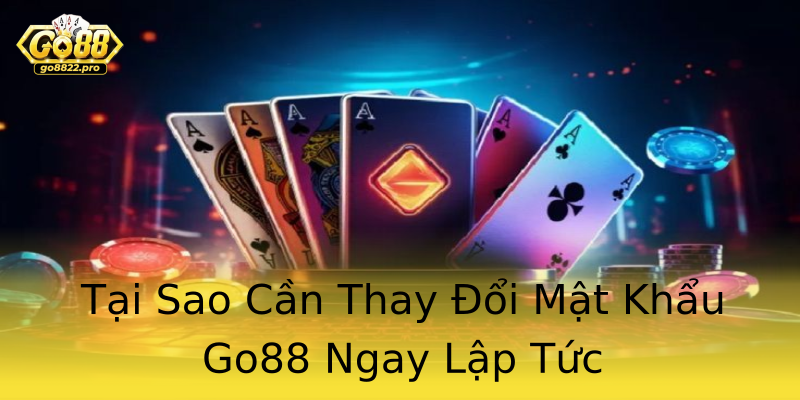Tại Sao Cần Thay Đổi Mật Khẩu Go88 Ngay Lập Tức