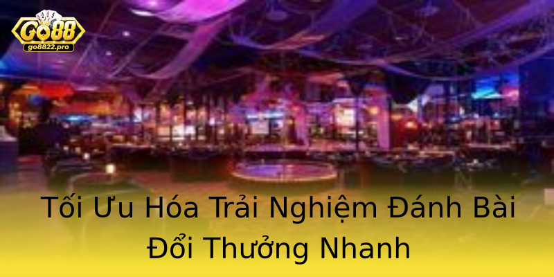 Tối Ưu Hóa Trải Nghiệm Đánh Bài Đổi Thưởng Nhanh