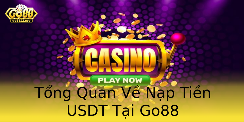 Tổng Quan Về Nạp Tiền USDT Tại Go88