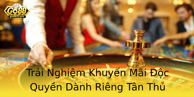 Trải Nghiệm Khuyến Mãi Độc Quyền Dành Riêng Tân Thủ