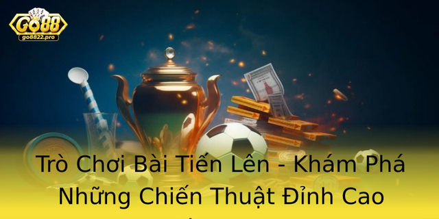 Tro Choi Bai Tien Len Kham Pha Nhung Chien Thuat Inh Cao Tren Go88