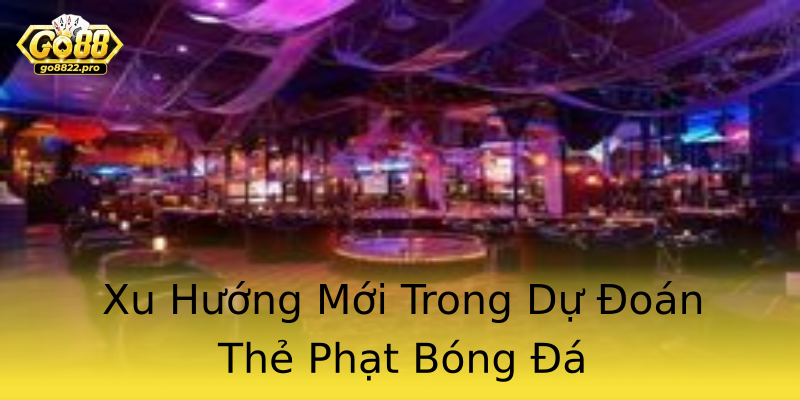 Xu Hướng Mới Trong Dự Đoán Thẻ Phạt Bóng Đá